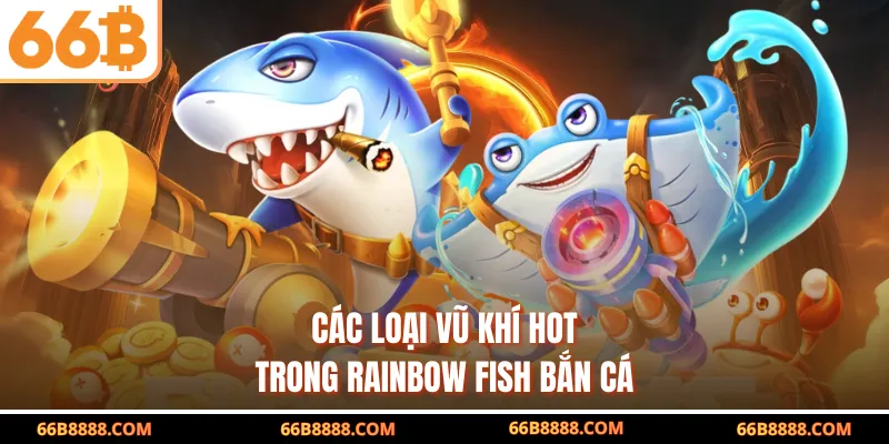 Các loại vũ khí hot trong Rainbow Fish Bắn Cá