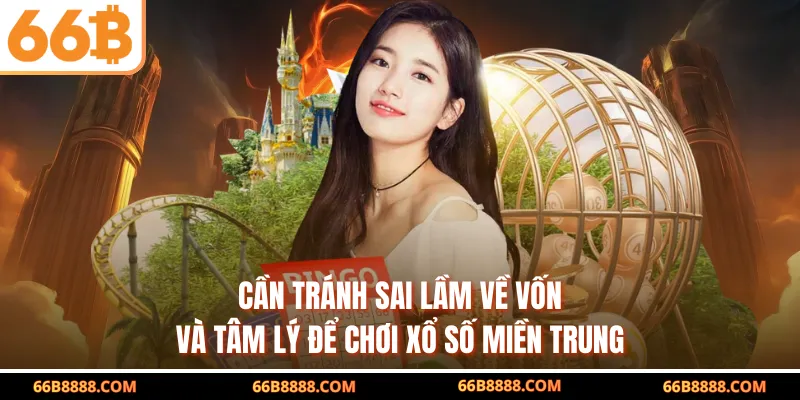 Cần tránh sai lầm về vốn và tâm lý để chơi xổ số miền Trung