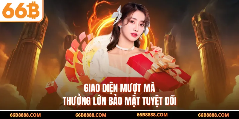Giao diện mượt mà thưởng lớn bảo mật tuyệt đối