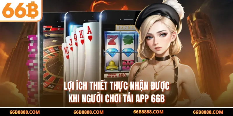 Lợi ích thiết thực nhận được khi người chơi tải app 66B
