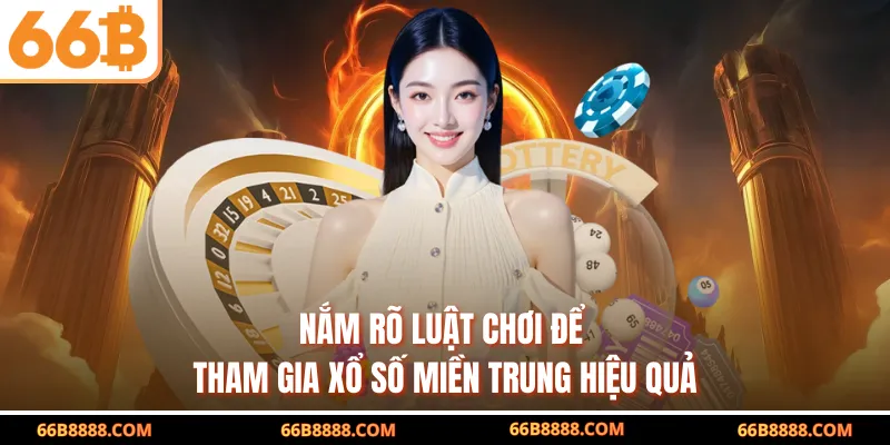 Nắm rõ luật chơi để tham gia xổ số miền Trung hiệu quả