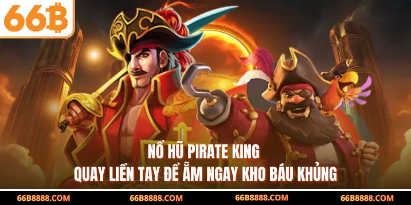 Nổ Hũ Pirate King – Quay Liền Tay Để Ẵm Ngay Kho Báu Khủng
