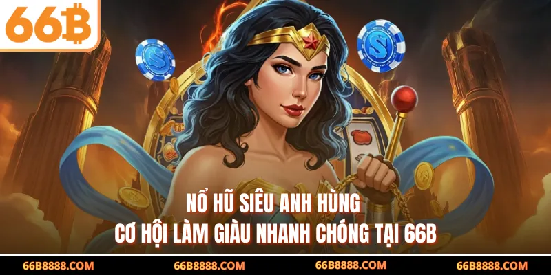 Nổ Hũ Siêu Anh Hùng - Cơ Hội Làm Giàu Nhanh Chóng Tại 66B