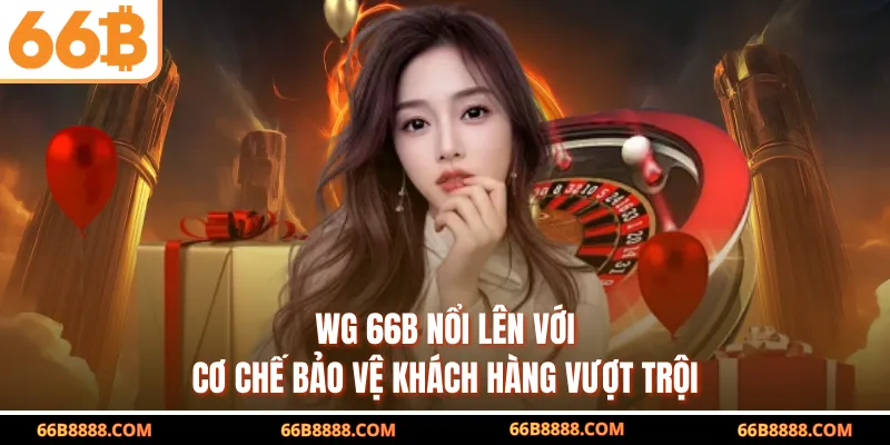 WG 66B nổi lên với cơ chế bảo vệ khách hàng vượt trội
